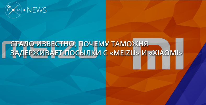 Стало известно почему таможня задерживает посылки с Meizu и Xiaomi