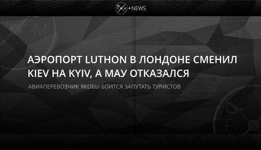 Аэропорт Luthon в Лондоне сменил Kiev на Kyiv, а МАУ отказался